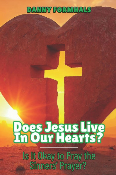 Does Jesus Live in Our Hearts?: Is it Okay to Pray the Sinners Prayer?