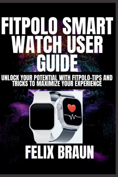 Fitpolo Smart Watch User Guide: Unlock Your Potential with Fitpolo-Tips and Tricks to Maximize Your Experience