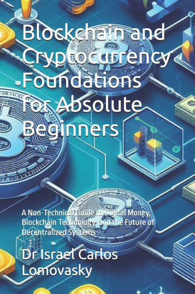 Blockchain and Cryptocurrency Foundations for Absolute Beginners: A Non-Technical Guide to Digital Money, Blockchain Technology, and the Future of Dec