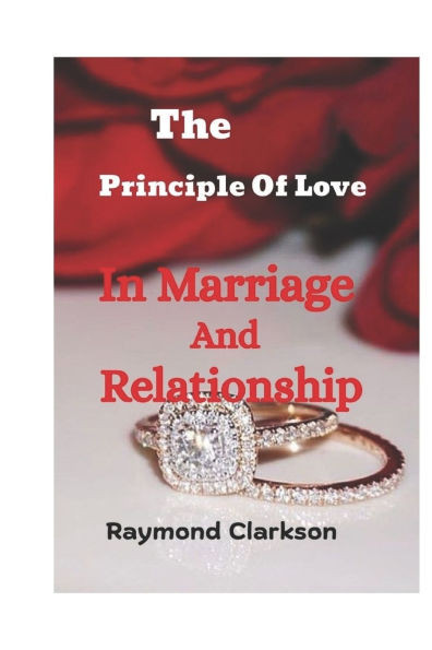 The Principle Of Love In Marriage And Relationship: A Practical Guide To A Successful Connection For An Enduring Marital Intimacy