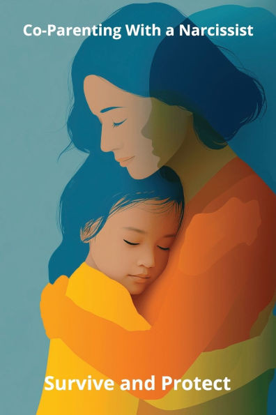 Co-Parenting With a Narcissist: Survive and Protect