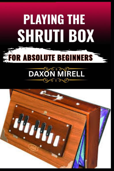 Playing the Shruti Box for Absolute Beginners: A Step-by-Step Guide to Learning Drone Music, Breath Control, and Simple Tuning for Spiritual and Medit