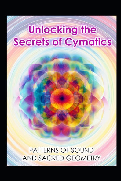 Unlocking the Secrets of Cymatics: Patterns of Sound and Sacred Geometry
