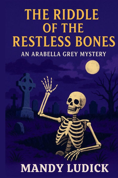 The Riddle of the Restless Bones: An Arabella Grey Mystery