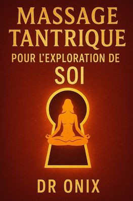 Massage Tantrique Pour l'Exploration de Soi: Comment découvrir de nouvelles sensations et se connecter à soi-même en profondeur en seulement 10 minute