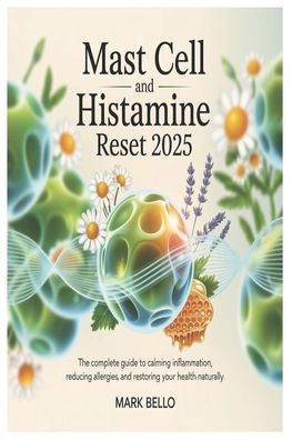 Mast Cell and Histamine Reset 2025: The Complete Guide to Calming Inflammation, Reducing Allergies, and Restoring Your Health Naturally.