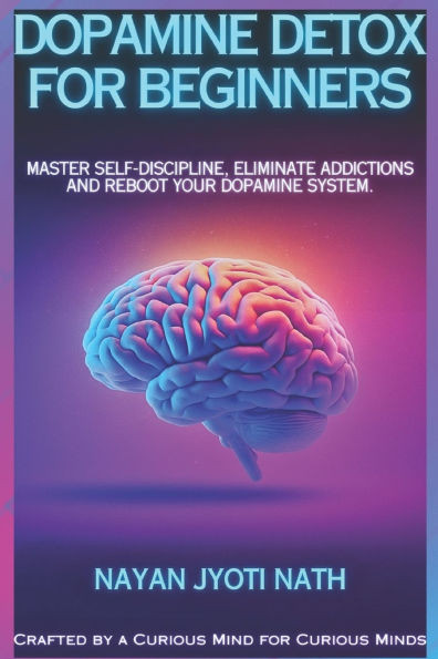 Dopamine Detox for Beginners: Master Self-Discipline, Eliminate Addictions, and Reboot Your Dopamine System