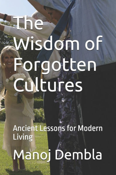 The Wisdom of Forgotten Cultures: Ancient Lessons for Modern Living