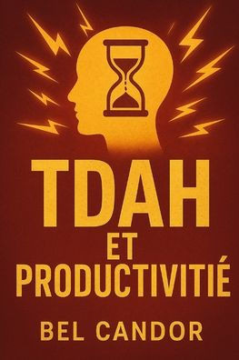 Tdah Et Productivité: Comment exploiter votre énergie pour être plus productif avec le TDAH, même si vous pensez que vous ne pouvez pas vous concentre