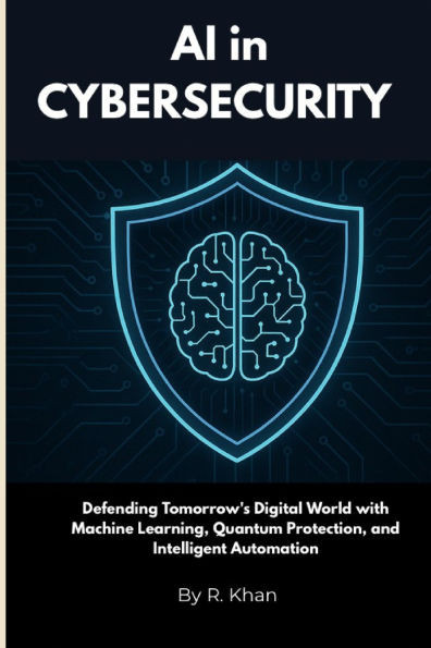 AI in Cybersecurity: Defending Tomorrow's Digital World with Machine Learning, Quantum Protection, and Intelligent Automation