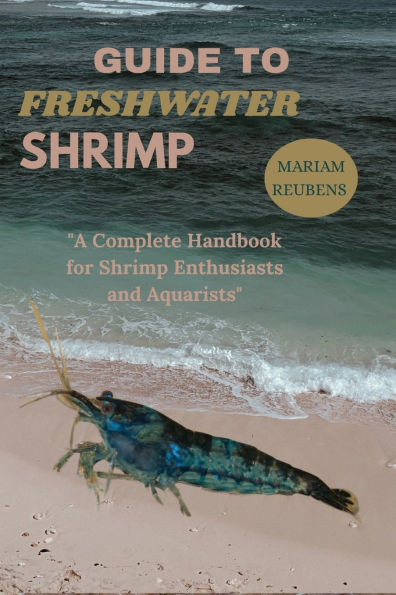 Guide to Freshwater Shrimp: "A Complete Handbook for Shrimp Enthusiasts and Aquarists"