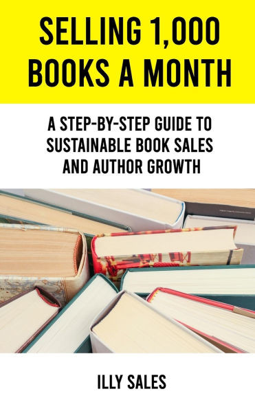 Selling 1,000 Books a Month: A Step-By-Step Guide to Sustainable Book Sales and Author Growth