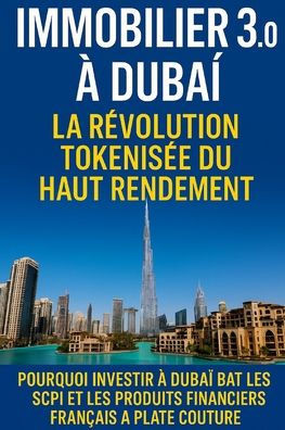 Immobilier 3.0 à Dubaï: La Révolution Tokenisée du Haut Rendement: Pourquoi investir à Dubaï bat les SCPI et les produits financiers Français à plate