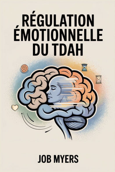 Régulation Émotionnelle Du Tdah: Outils et stratégies quotidiennes pour gérer ses émotions, réduire le stress et s'épanouir avec le TDAH