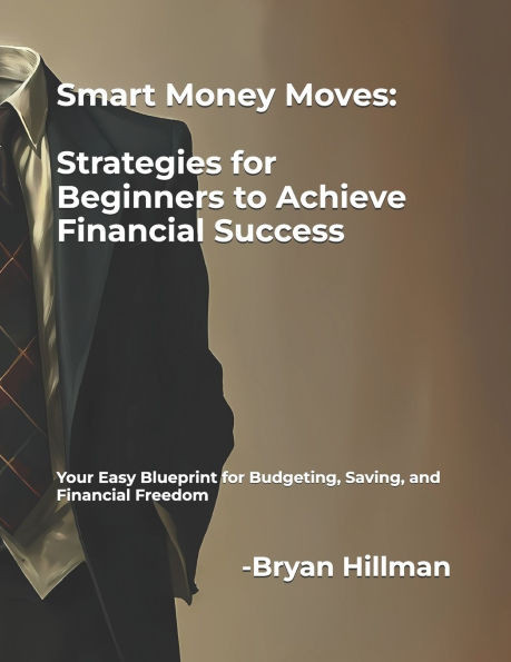 Smart Money Moves: Strategies for Beginners to Achieve Financial Success: Your Easy Blueprint for Budgeting, Saving, and Financial Freedom