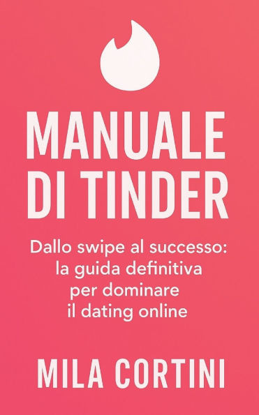 Manuale di Tinder: Dallo swipe al successo: la guida definitiva per dominare il dating online