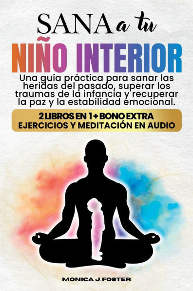 Sana a tu Niño Interior: Una Guía Práctica para Sanar las Heridas del Pasado, Superar los Traumas de la Infancia y Recuperar la Paz y la Estabilidad E
