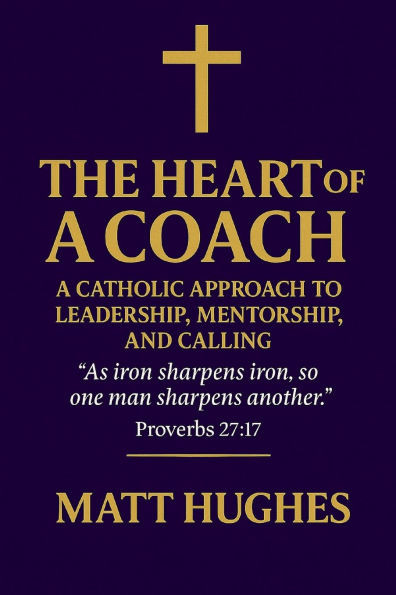 The Heart of a Coach: A Catholic Approach to Leadership, Mentorship, and Calling
