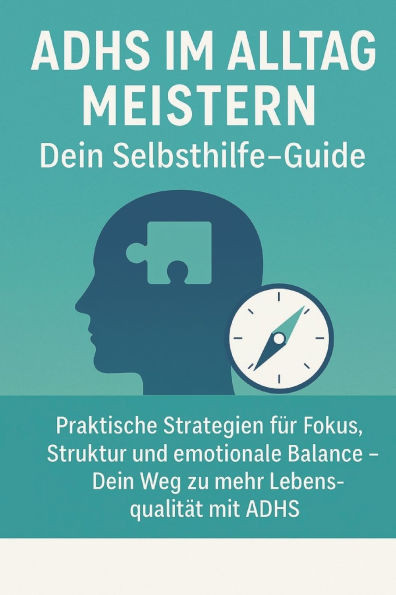 ADHS im Alltag meistern - Dein Selbsthilfe-Guide: Praktische Strategien für Fokus, Struktur und emotionale Balance - Dein Weg zu mehr Lebensqualität m
