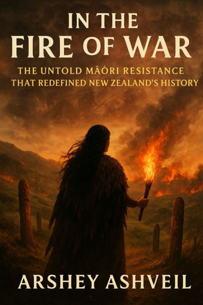 In the Fire of War: The Untold Māori Resistance That Redefined New Zealand's History