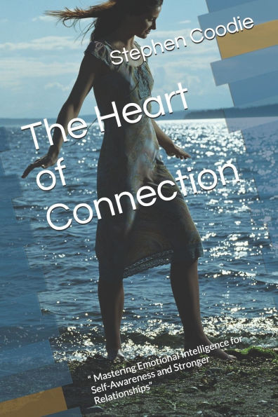 The Heart of Connection: " Mastering Emotional Intelligence for Self-Awareness and Stronger Relationships"