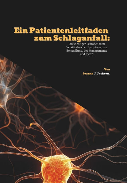 Ein Patientenleitfaden zum Schlaganfall: Ein wichtiger Leitfaden zum Verständnis der Symptome, der Behandlung, des Managements und mehr!