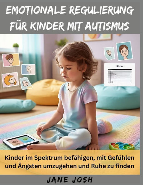 Emotionale Regulierung für Kinder mit Autismus: Kinder im Spektrum befähigen, mit Gefühlen und Ängsten umzugehen und Ruhe zu finden