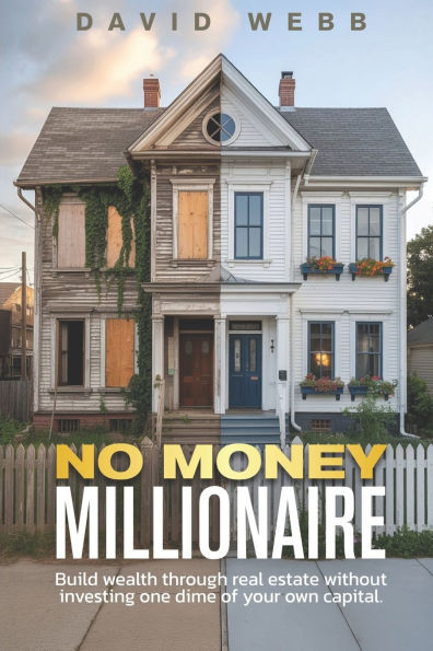 The No Money Millionaire: Build Wealth Through Real Estate Without Using a Dime of Your Own Money