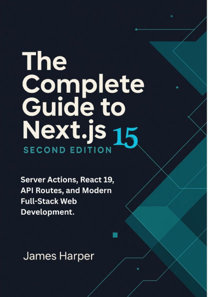 The Complete Guide to Next.js 15: Server Actions, React 19, API Routes, and Modern Full-Stack Web Development. Build Full-Stack Web Apps with Next.js
