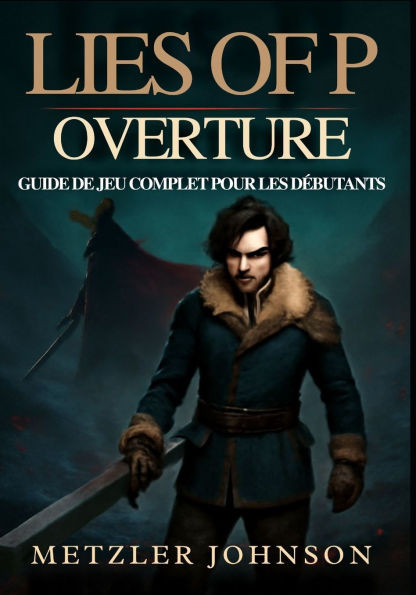 Lies of P: Overture - Guide de Jeu Complet pour les Débutants: Procédure pas à pas pour Maîtriser la ville de Krat avec des stratégies de Combat Exper