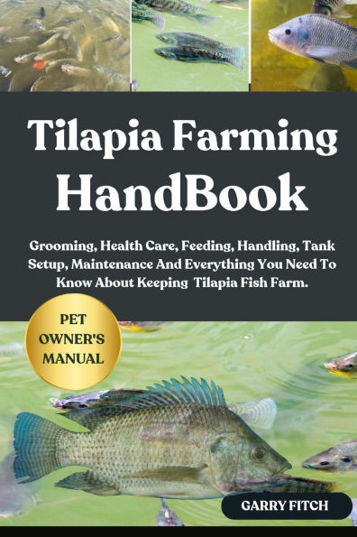 Tilapia Farming Handbook: Grooming, Health Care, Feeding, Handling, Tank Setup, Maintenance And Everything You Need To Know About Keeping Tilapia Fish