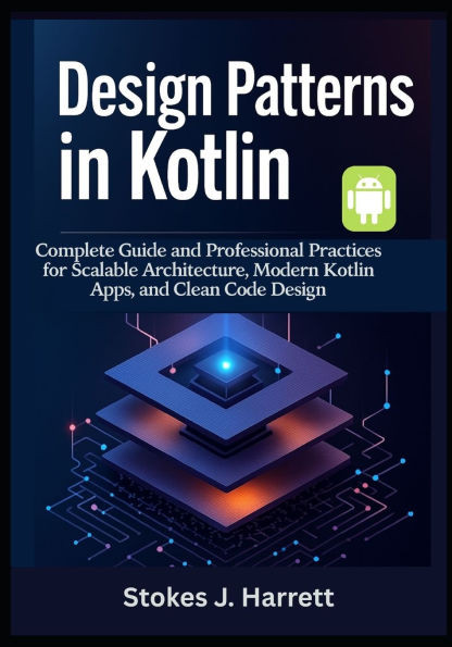 Design Patterns in Kotlin: Complete Guide and Professional Practices for Scalable Architecture, Modern Kotlin Apps, and Clean Code Design