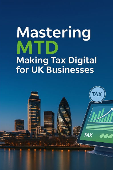 Mastering MTD: Making Tax Digital for UK Businesses