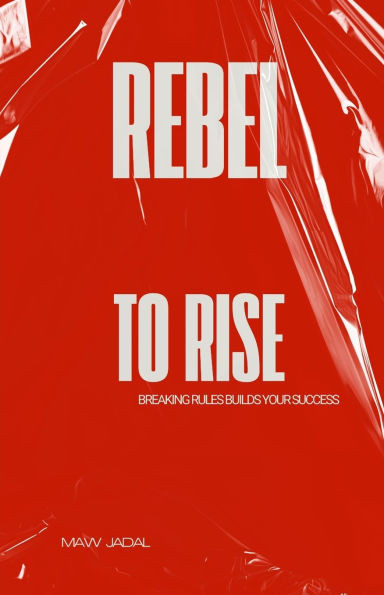 Rebel to Rise: Breaking Rules Builds Your Success