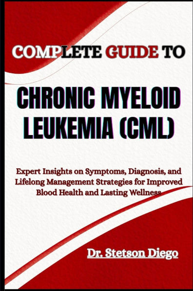 Complete Guide to Chronic Myeloid Leukemia (CML): Expert Insights on Symptoms, Diagnosis, and Lifelong Management Strategies for Improved Blood Health