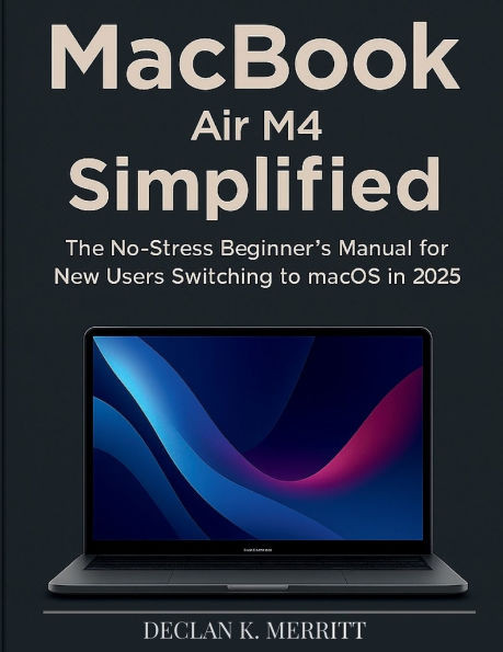 MacBook Air M4 Simplified: The No-Stress Beginner's Manual for New Users Switching to macOS in 2025