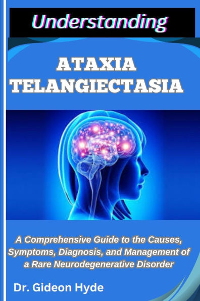 Understanding Ataxia Telangiectasia: A Comprehensive Guide to the Causes, Symptoms, Diagnosis, and Management of a Rare Neurodegenerative Disorder