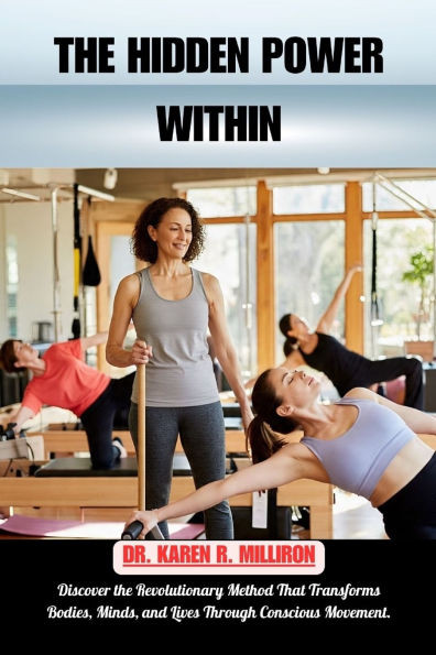 The Hidden Power Within.: Discover the Revolutionary Method That Transforms Bodies, Minds, and Lives Through Conscious Movement.