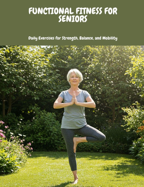 FUNCTIONAL FITNESS FOR SENIORS Daily Exercises for Strength, Balance, and Mobility