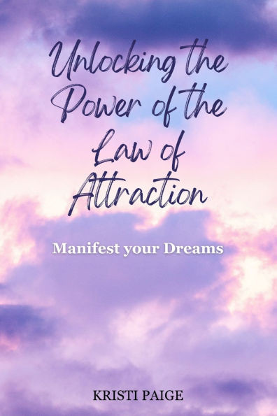Unlocking the Power of the Law of Attraction: Manifest Your Dreams