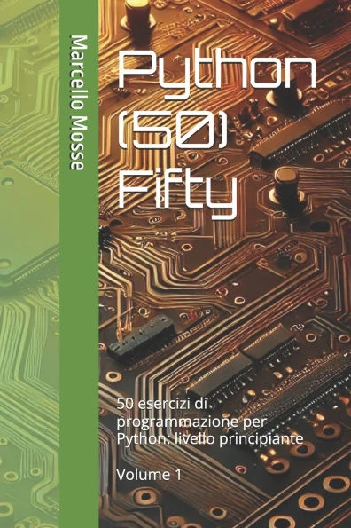 Python (50) Fifty: 50 esercizi di programmazione per Python: livello principiante. Volume 1