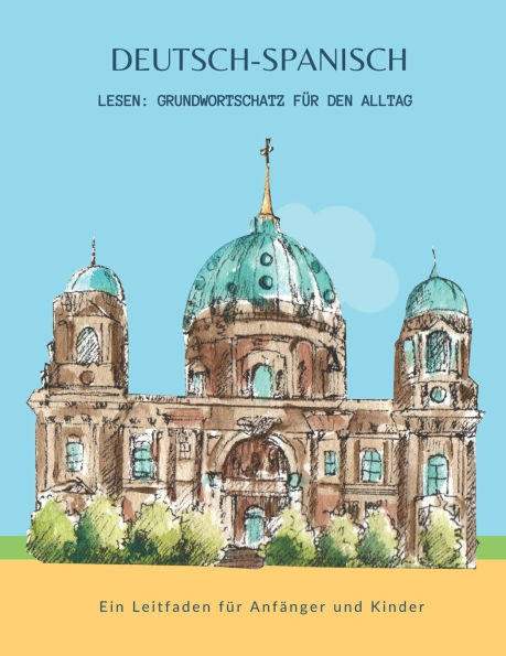 Deutsch-Spanisch Lesen: Grundwortschatz für den Alltag - Ein Leitfaden für Anfänger und Kinder: Erstes Sprachenlernen leicht gemacht! Ein unte