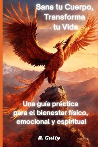 Sana tu Cuerpo, Transforma tu Vida: Una guía práctica para el bienestar físico, emocional y espiritual