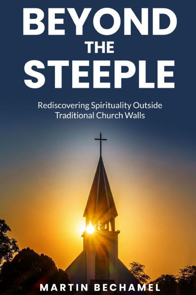 Beyond the Steeple: Rediscovering Spirituality Outside Traditional Church Walls