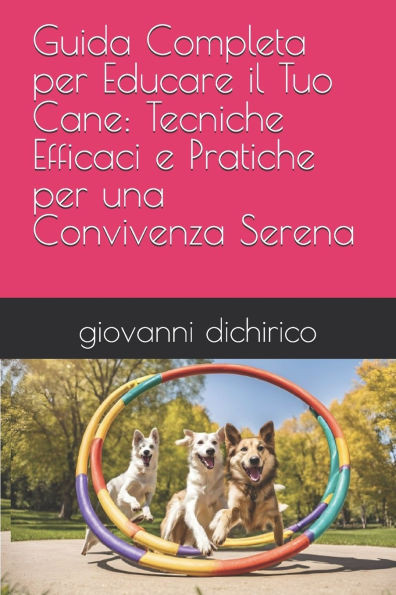 Guida Completa per Educare il Tuo Cane: Tecniche Efficaci e Pratiche per una Convivenza Serena