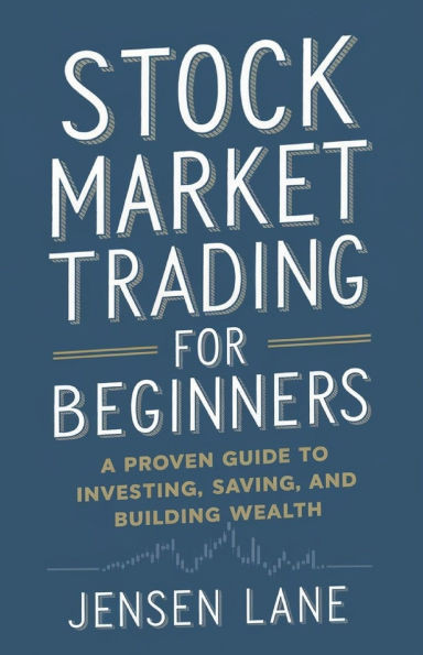 Stock Market Trading for Beginners: A Proven Guide to Investing, Saving, and Building Wealth