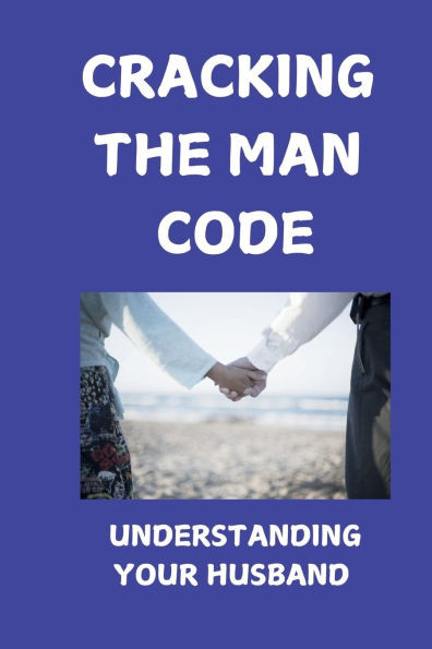 Cracking The Man Code: Understanding Your Husband's Heart