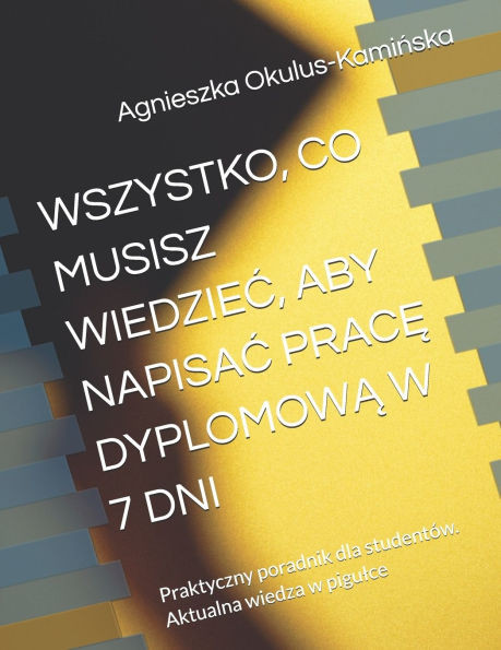 Wszystko, Co Musisz WiedzieĆ, Aby NapisaĆ PracĘ DyplomowĄ W 7 Dni: Praktyczny poradnik dla studentów. Aktualna wiedza w pigulce
