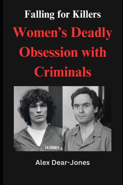 Falling for Killers: Women's Deadly Obsession with Criminals: Exploring the Obsession, Psychology, and Romantic Fantasies Behind Women's At