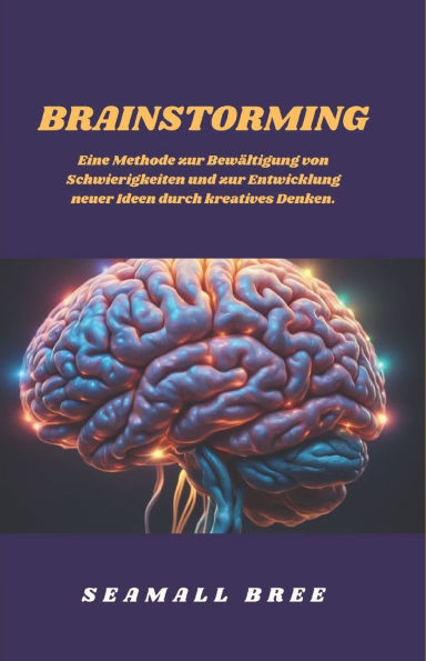 Brainstorming: Eine Methode zur Bewältigung von Schwierigkeiten und zur Entwicklung neuer Ideen durch kreatives Denken.